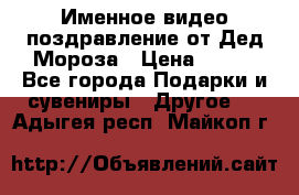 Именное видео-поздравление от Дед Мороза › Цена ­ 250 - Все города Подарки и сувениры » Другое   . Адыгея респ.,Майкоп г.